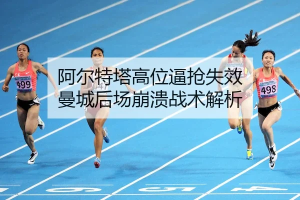 阿尔特塔高位逼抢失效 曼城后场崩溃战术解析